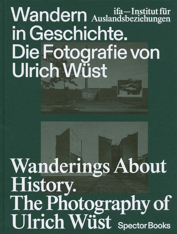 Wandern in Geschichte. Die Fotografie von Ulrich Wüst | Wanderings About History. The Photography of Ulrich Wüst.